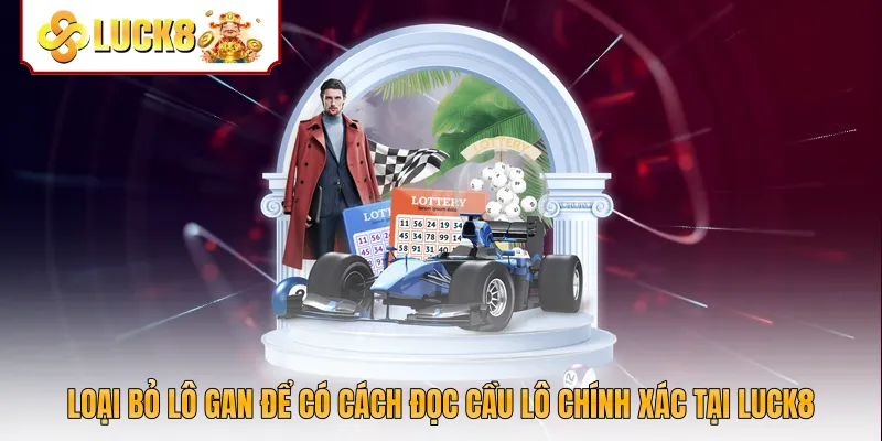 Loại bỏ lô gan để có cách đọc cầu lô chính xác tại Luck8